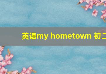 英语my hometown 初二